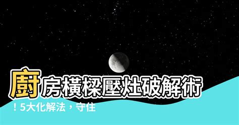 廚房樑壓灶化解|【廚房樑壓灶化解】廚房橫樑壓灶破解術！5大化解法，守住你的。